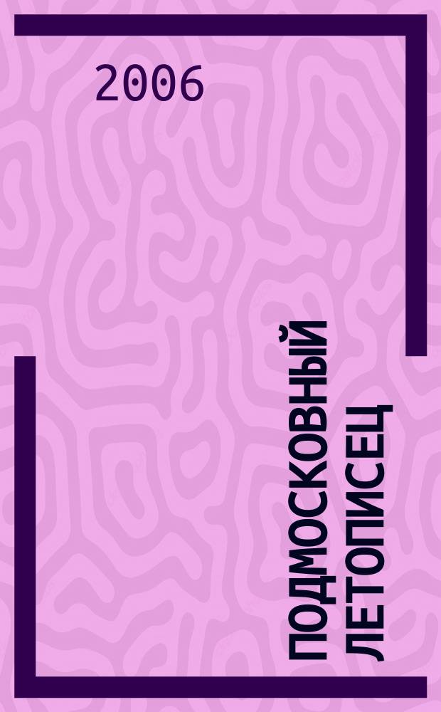 Подмосковный летописец : историко-краеведческий альманах. 2006, 3 (9)