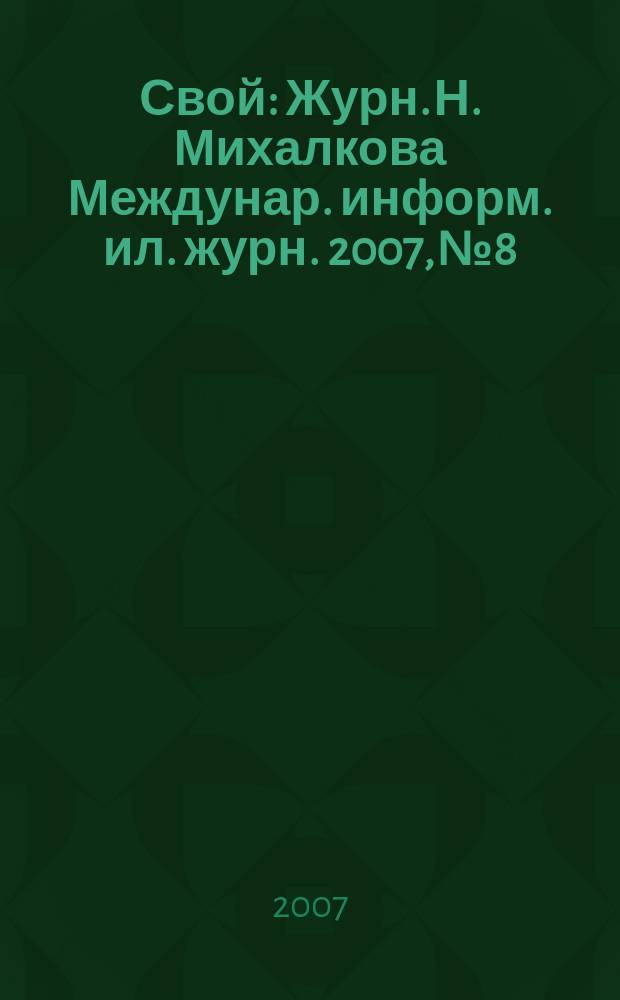 Свой : Журн. Н. Михалкова Междунар. информ. ил. журн. 2007, № 8/9