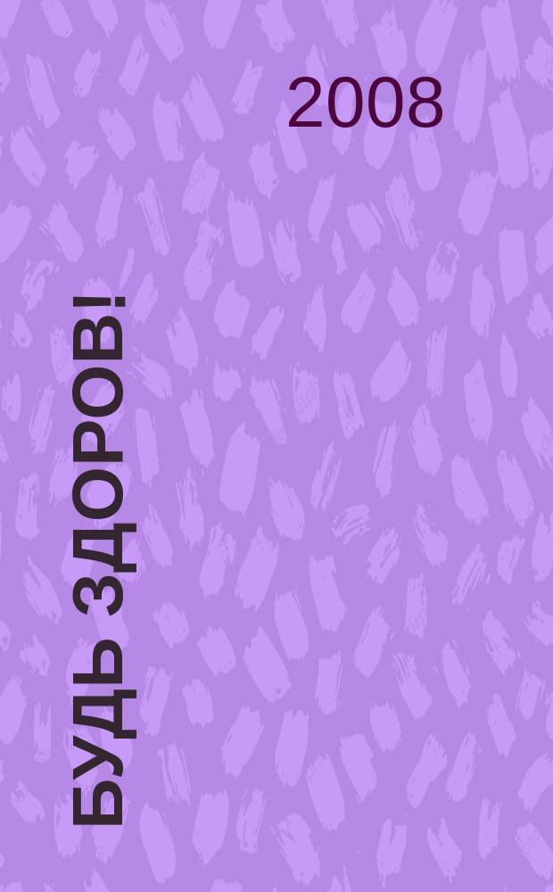 Будь здоров ! : 80 с. о самом главном Ежемес. журн. 2008, № 4 (178)