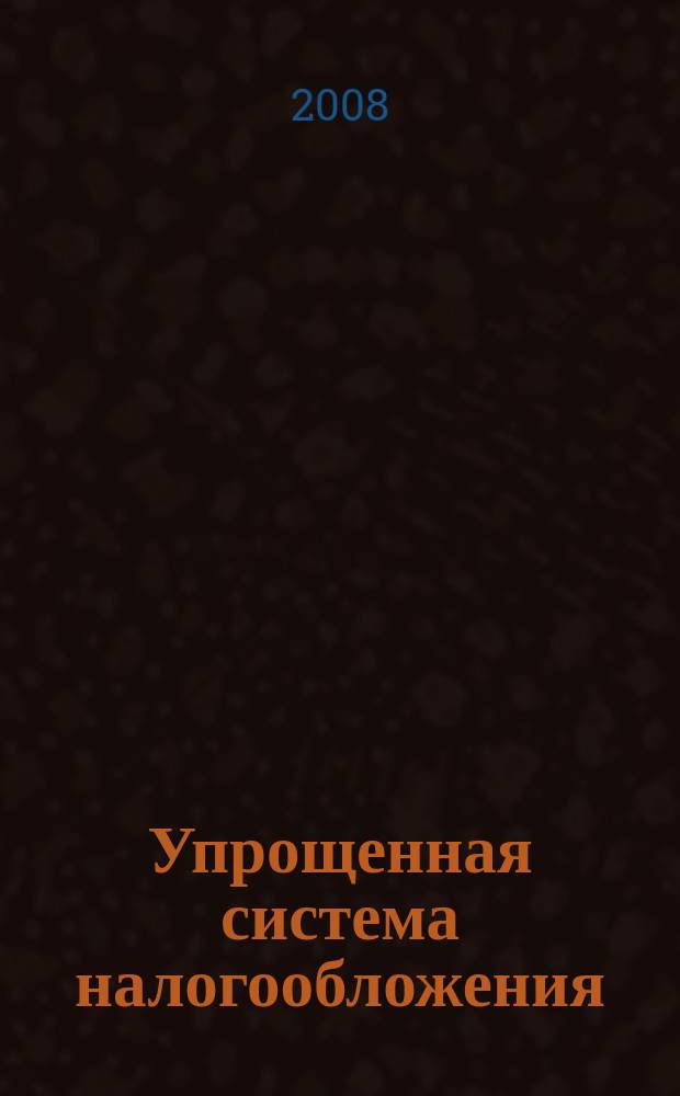 Упрощенная система налогообложения: бухгалтерский учет и налогообложение : журнал приложение к журналу "Актуальные вопросы бухгалтерского учета и налогообложения". 2008, № 5