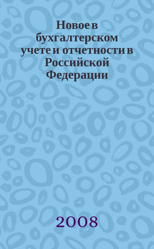 Новое в бухгалтерском учете и отчетности в Российской Федерации : Сб. нормат. документов. С коммент. 2008, № 8 (298)