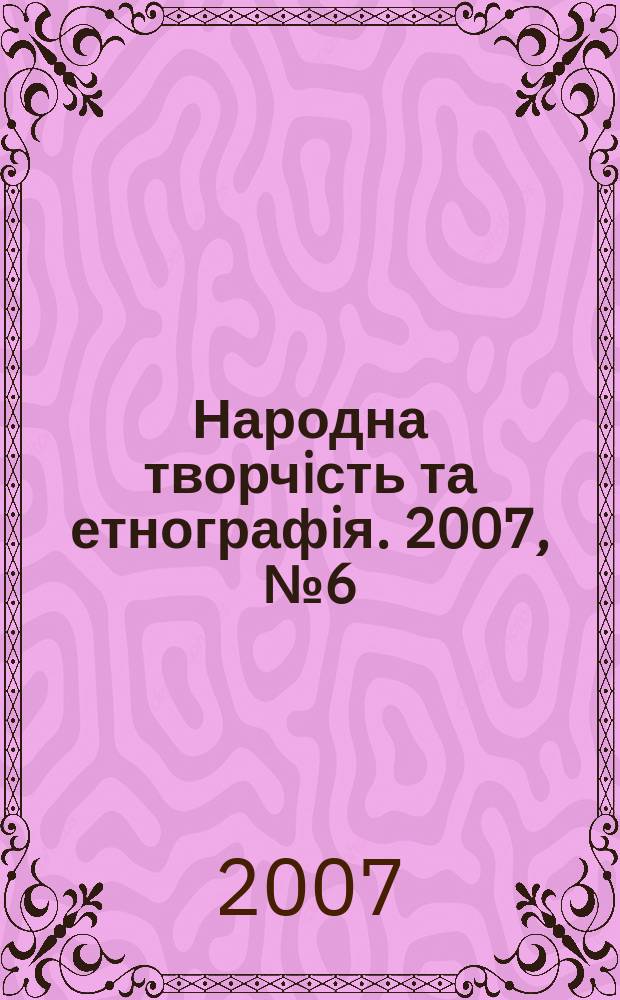 Народна творчiсть та етнографiя. 2007, № 6 (309)