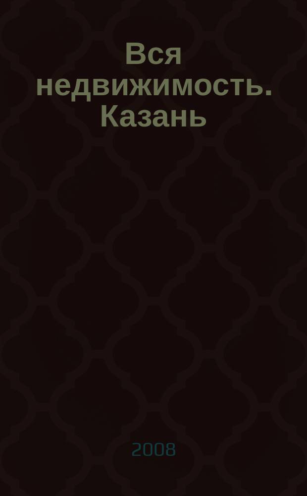 Вся недвижимость. Казань : рекламно-информационное издание. 2008, № 10 (136)