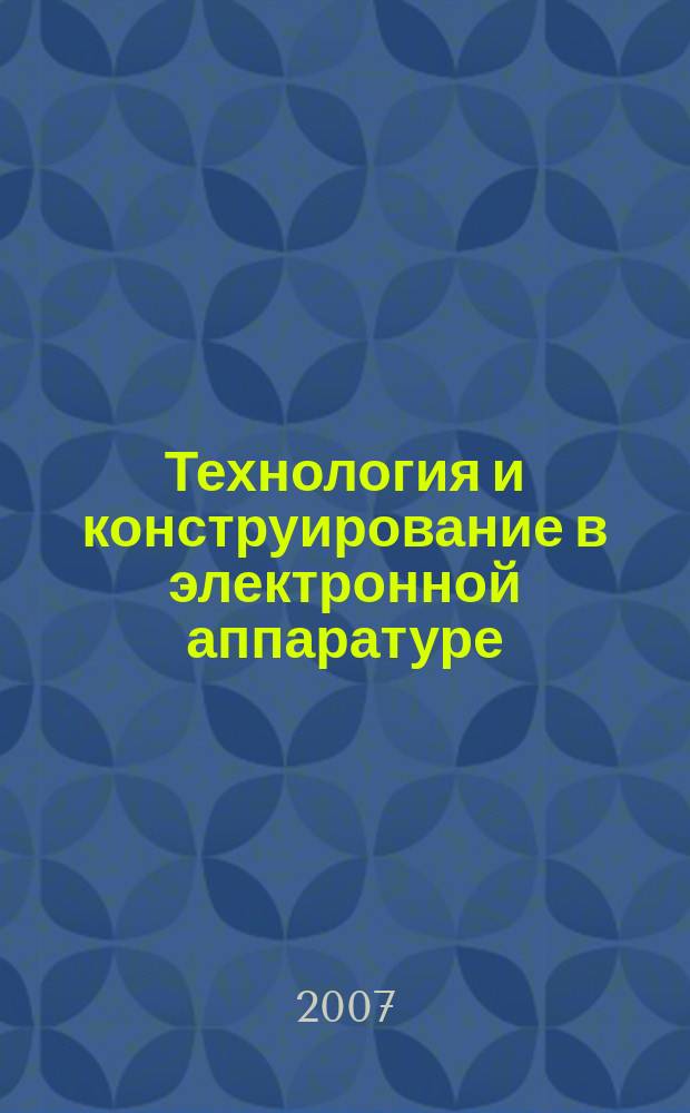 Технология и конструирование в электронной аппаратуре : Науч.-техн. журн. Г. 31 2007, № 5 (71)
