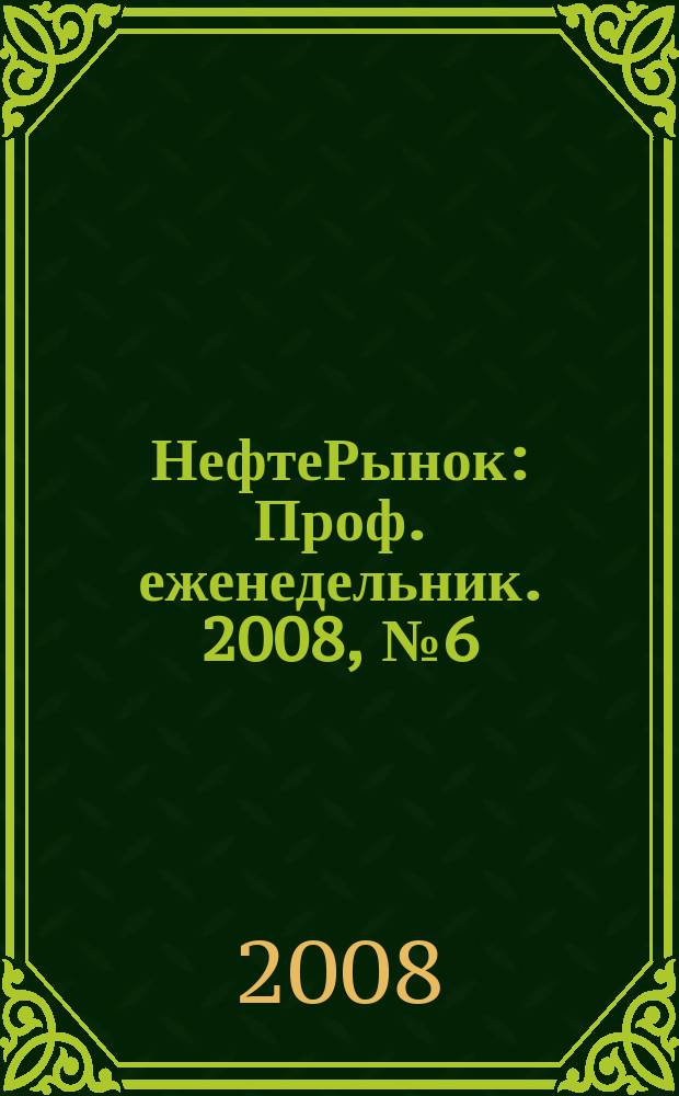 НефтеРынок : Проф. еженедельник. 2008, № 6 (529)