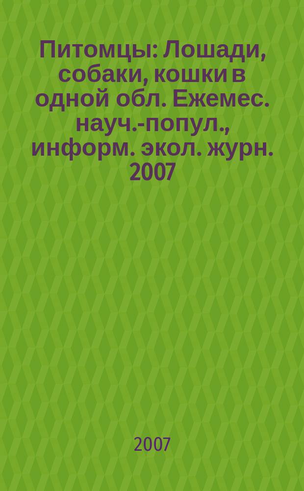 Питомцы : Лошади, собаки, кошки в одной обл. Ежемес. науч.-попул., информ. экол. журн. 2007, № 10 (64)