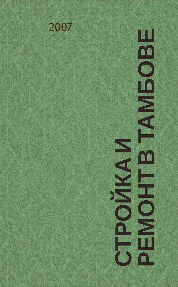 Стройка и ремонт в Тамбове : специализированный справочник товаров и услуг. 2007, № 20 (39)