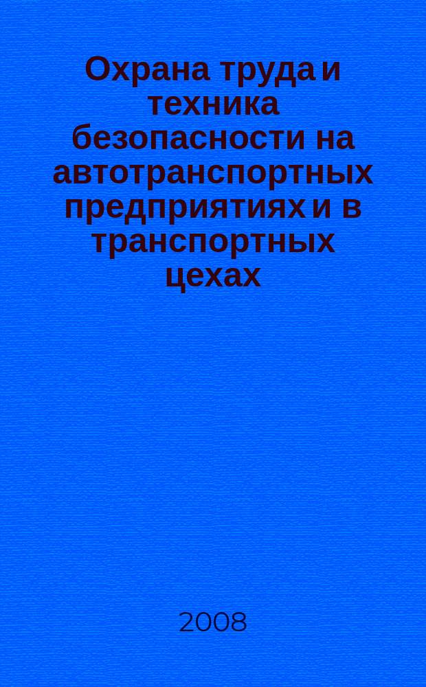 Охрана труда и техника безопасности на автотранспортных предприятиях и в транспортных цехах : Ежемес. произв.-техн. журн. 2008, № 1