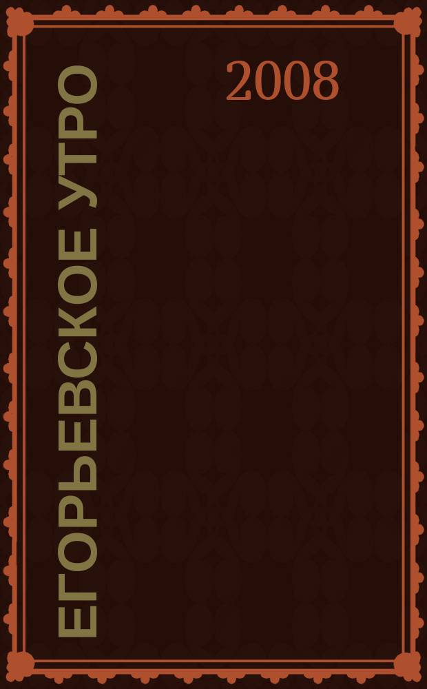 Егорьевское утро : Еженед. илл. худож.-лит., обществ., попул.-науч. и юмористич. журн. 2008, № 9 (504)