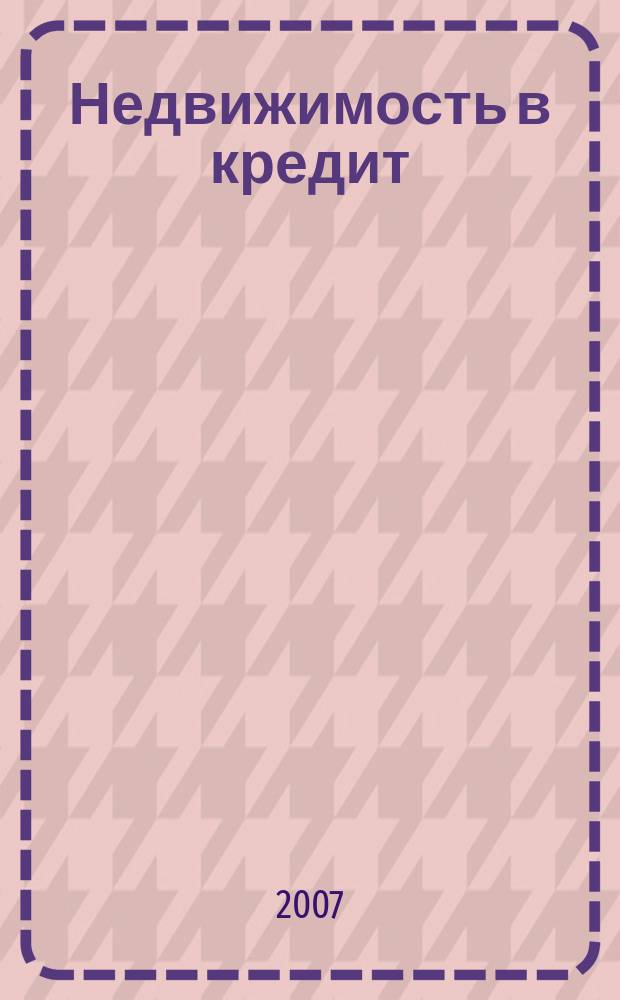 Недвижимость в кредит : еженедельный журнал. 2007, № 21 (77)