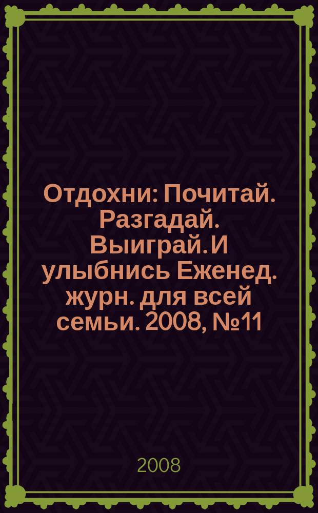 Отдохни : Почитай. Разгадай. Выиграй. И улыбнись Еженед. журн. для всей семьи. 2008, № 11