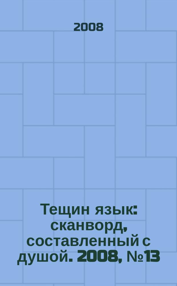 Тещин язык : сканворд, составленный с душой. 2008, № 13 (386)