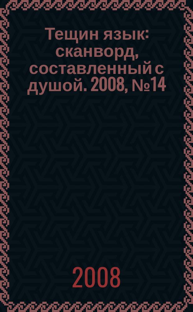 Тещин язык : сканворд, составленный с душой. 2008, № 14 (387)