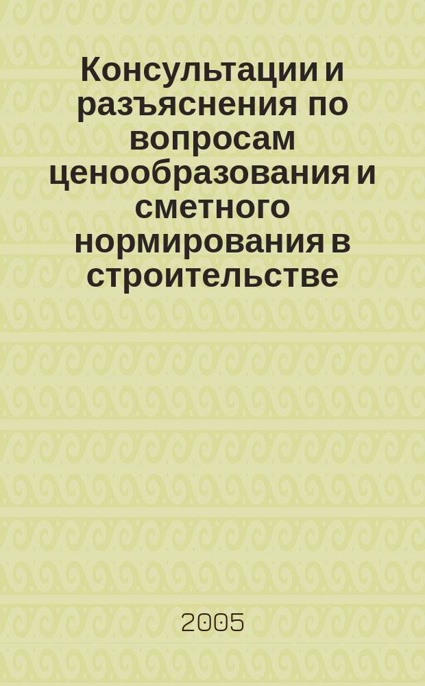 Консультации и разъяснения по вопросам ценообразования и сметного нормирования в строительстве : Всерос. журн. Ежекв. справ. Регион. центра по ценообразованию в стр-ве (Санкт-Петербург) совместно с Координац. центром по ценообразованию и смет. нормированию в стр-ве (г. Москва). 2005, № 2 (38)