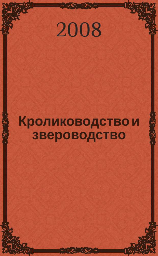 Кролиководство и звероводство : Двухмес. науч.-производ. журн. Изд-ва М-ва с. х. СССР. 2008, 1