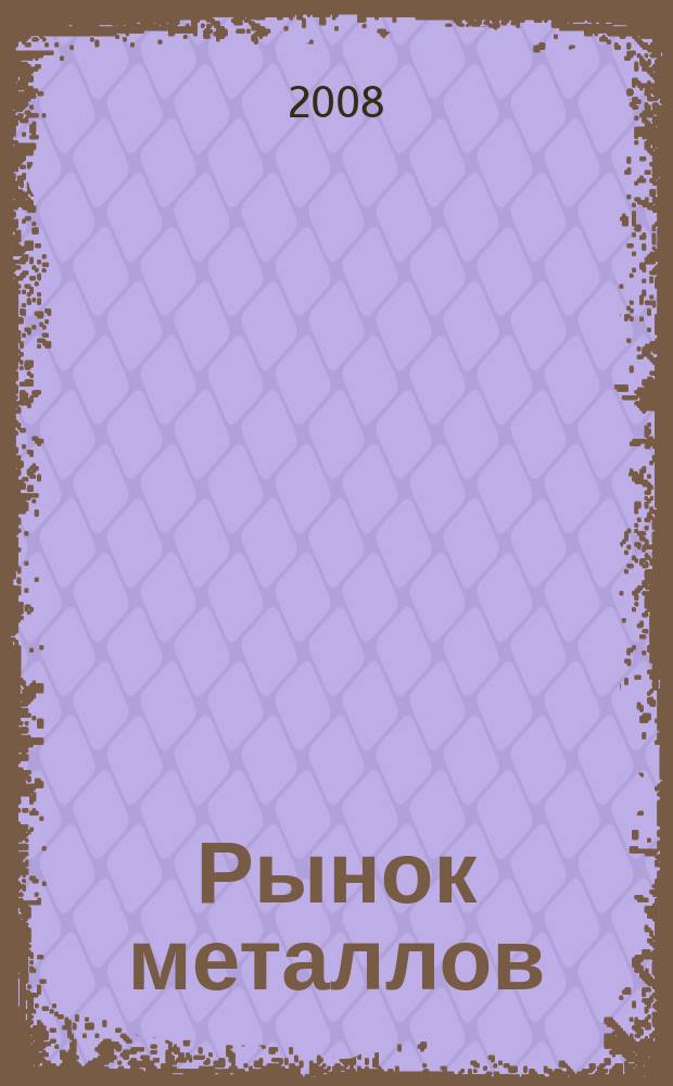 Рынок металлов : приложение к журналу "Металлоснабжение и сбыт"