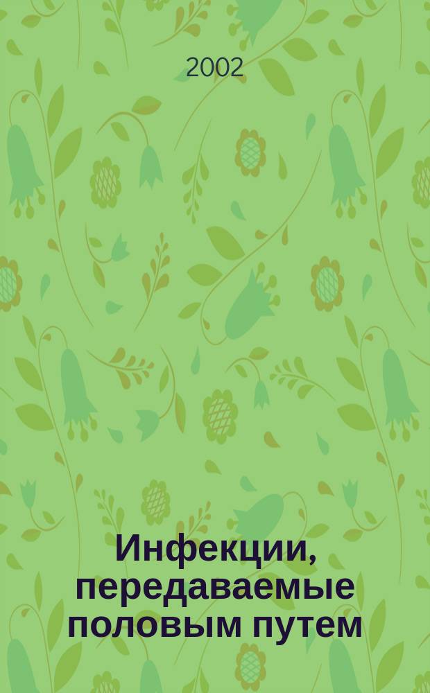 Инфекции, передаваемые половым путем : Изд. Рос. ассоц. по профилактике инфекций, передаваемых половым путем, "Санам" и Междунар. союза по борьбе с инфекциями, передаваемыми половым путем. 2002, 3