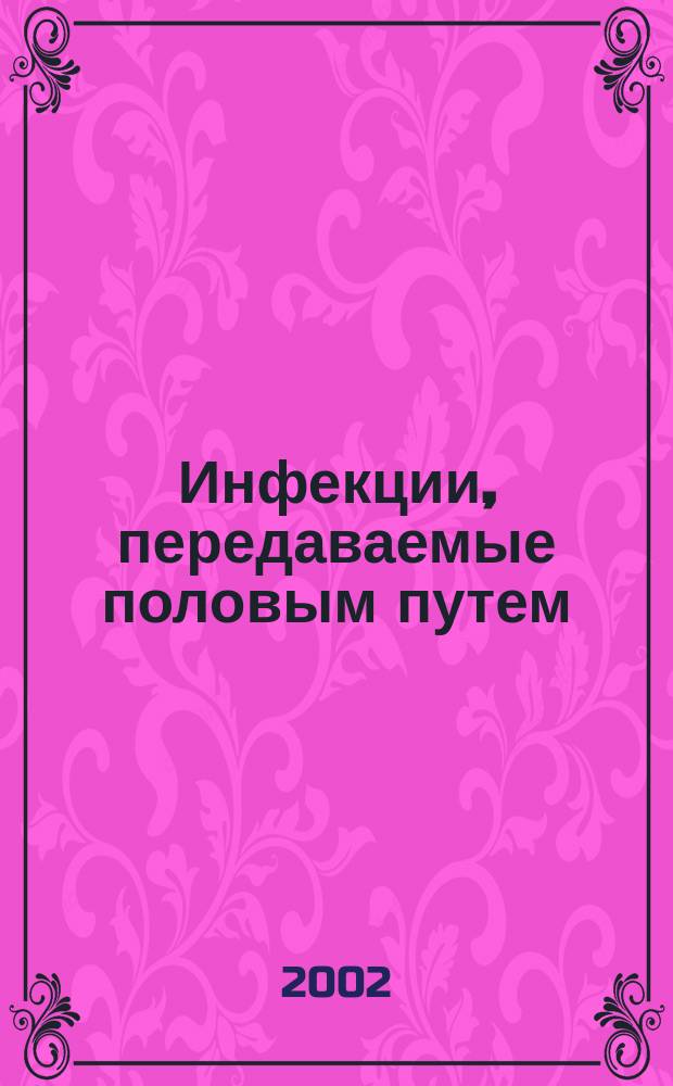Инфекции, передаваемые половым путем : Изд. Рос. ассоц. по профилактике инфекций, передаваемых половым путем, "Санам" и Междунар. союза по борьбе с инфекциями, передаваемыми половым путем. 2002, 4