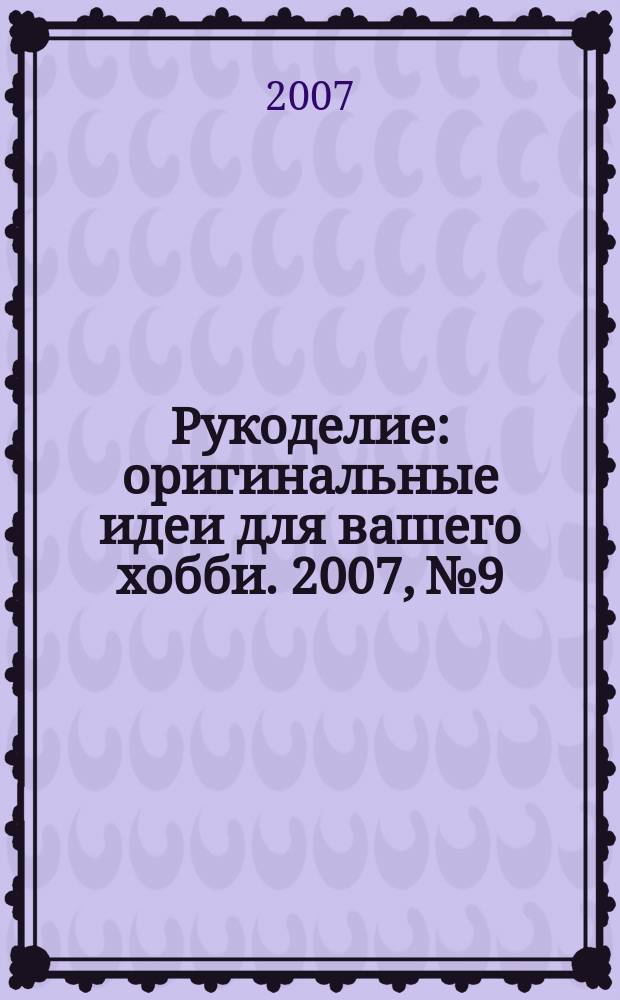 Рукоделие : оригинальные идеи для вашего хобби. 2007, № 9