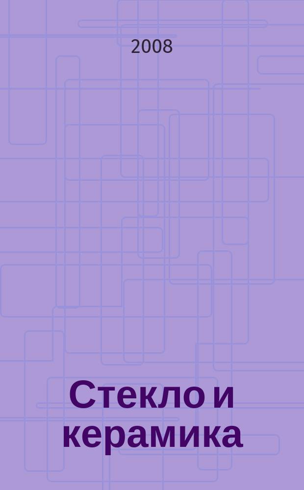 Стекло и керамика : Орган М-ва пром. строит. материалов СССР. 2008, № 3