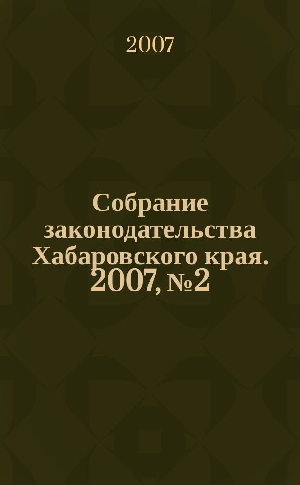 Собрание законодательства Хабаровского края. 2007, № 2 (55)