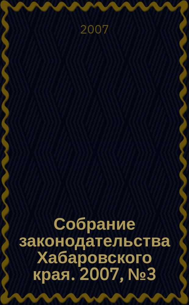 Собрание законодательства Хабаровского края. 2007, № 3 (56)
