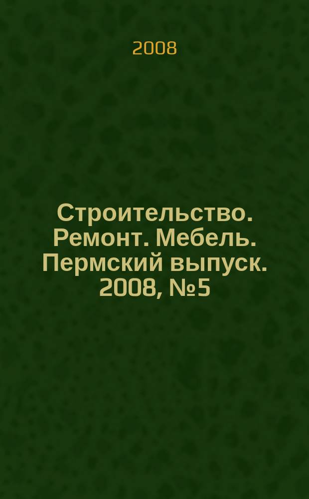 Строительство. Ремонт. Мебель. Пермский выпуск. 2008, № 5 (114)