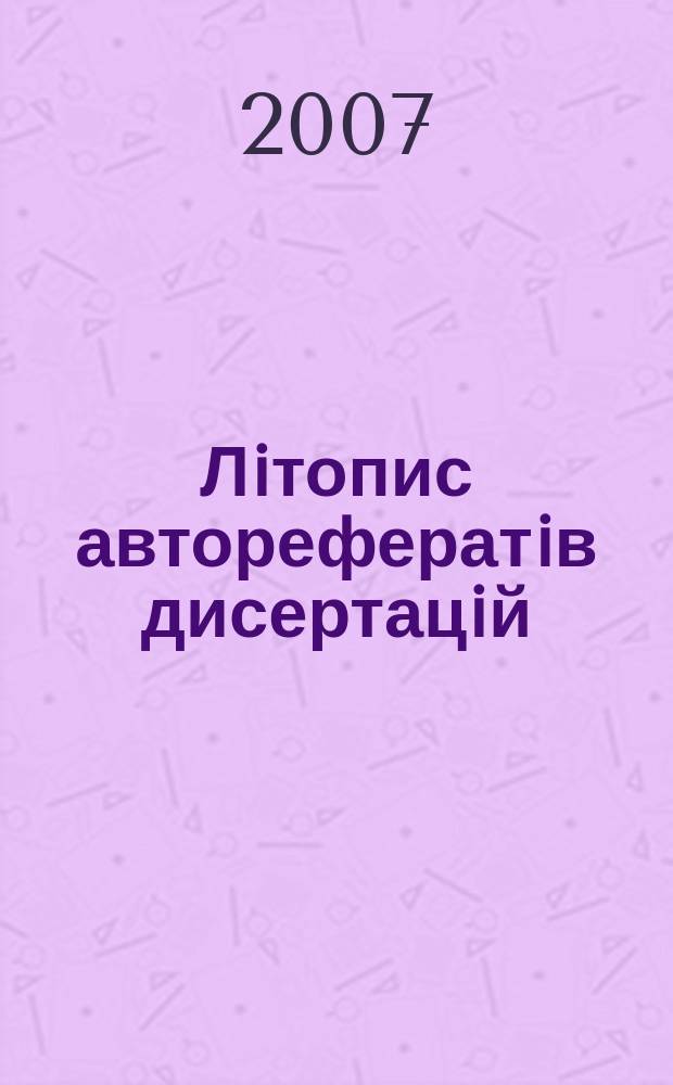 Лiтопис авторефератiв дисертацiй : Держ. бiблiогр. покажчик Украïни. 2007, № 4