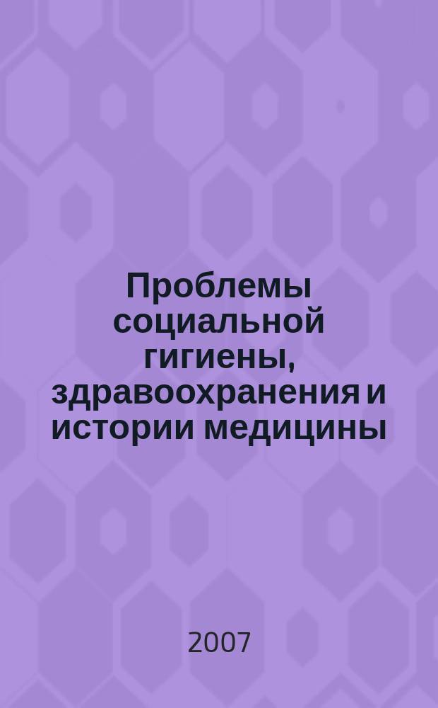 Проблемы социальной гигиены, здравоохранения и истории медицины : Двухмес. науч.-практ. журн. 2007, № 5