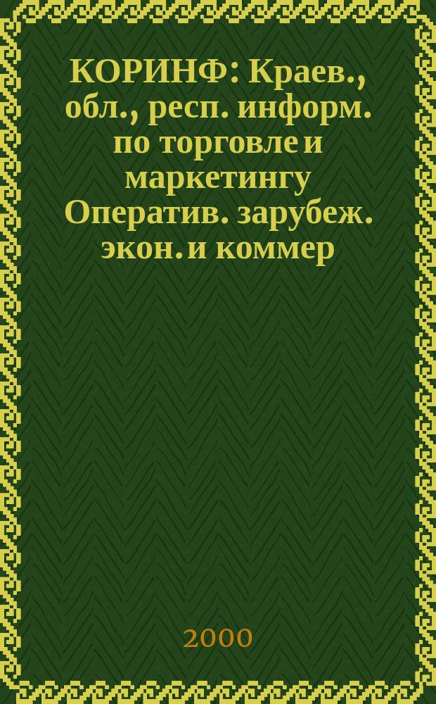 КОРИНФ : Краев., обл., респ. информ. по торговле и маркетингу Оператив. зарубеж. экон. и коммер. экспресс-информ. 2000, № 8 (560)