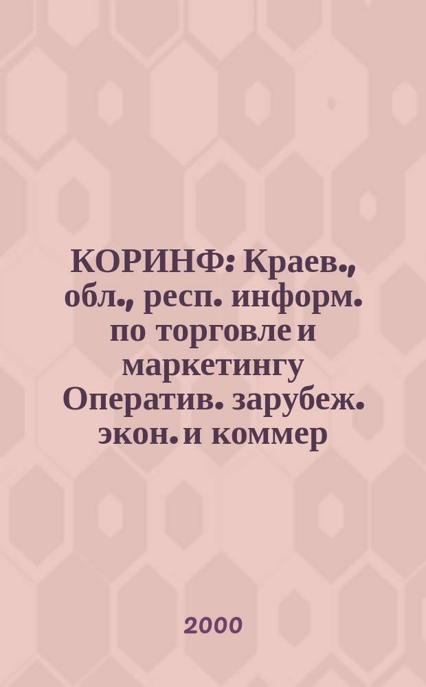 КОРИНФ : Краев., обл., респ. информ. по торговле и маркетингу Оператив. зарубеж. экон. и коммер. экспресс-информ. 2000, № 15 (567)
