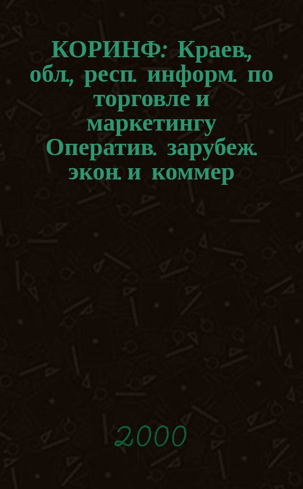 КОРИНФ : Краев., обл., респ. информ. по торговле и маркетингу Оператив. зарубеж. экон. и коммер. экспресс-информ. 2000, № 18 (570)