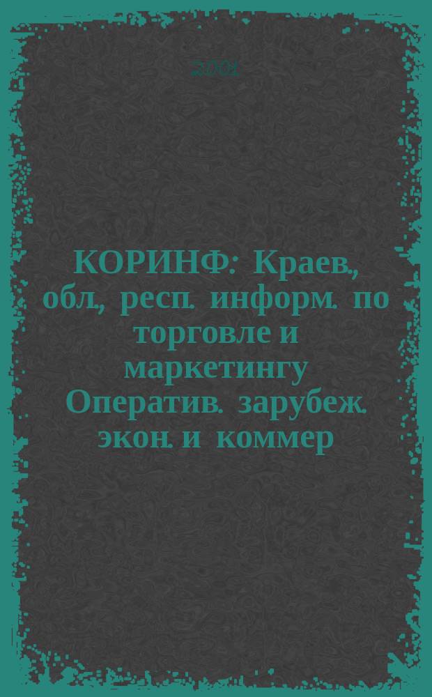 КОРИНФ : Краев., обл., респ. информ. по торговле и маркетингу Оператив. зарубеж. экон. и коммер. экспресс-информ. 2001, № 3
