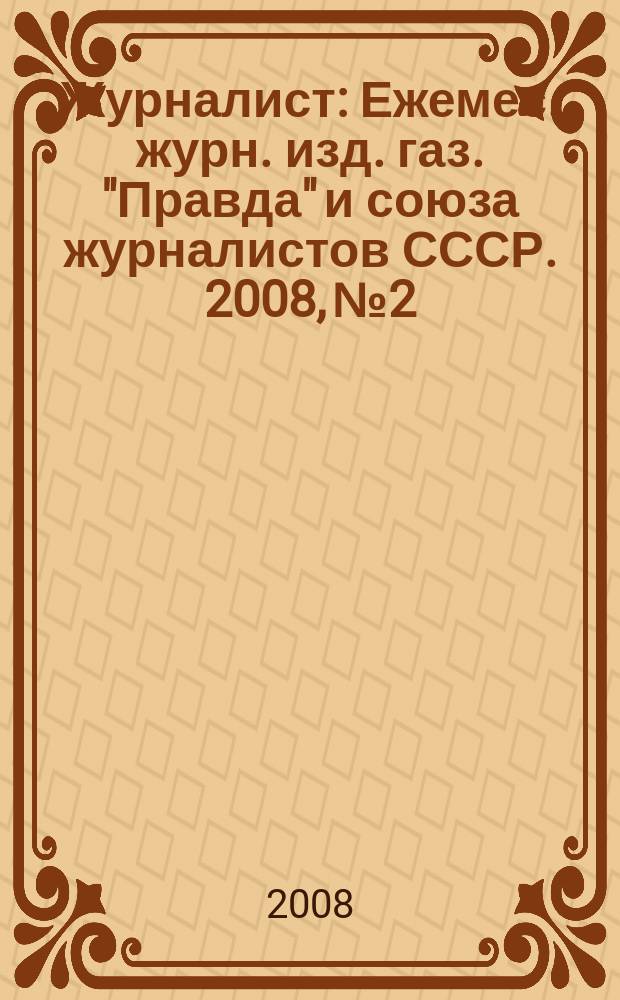 Журналист : Ежемес. журн. изд. газ. "Правда" и союза журналистов СССР. 2008, № 2