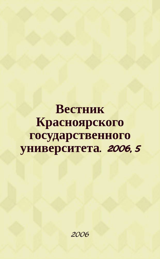 Вестник Красноярского государственного университета. 2006, 5 : Естественные науки