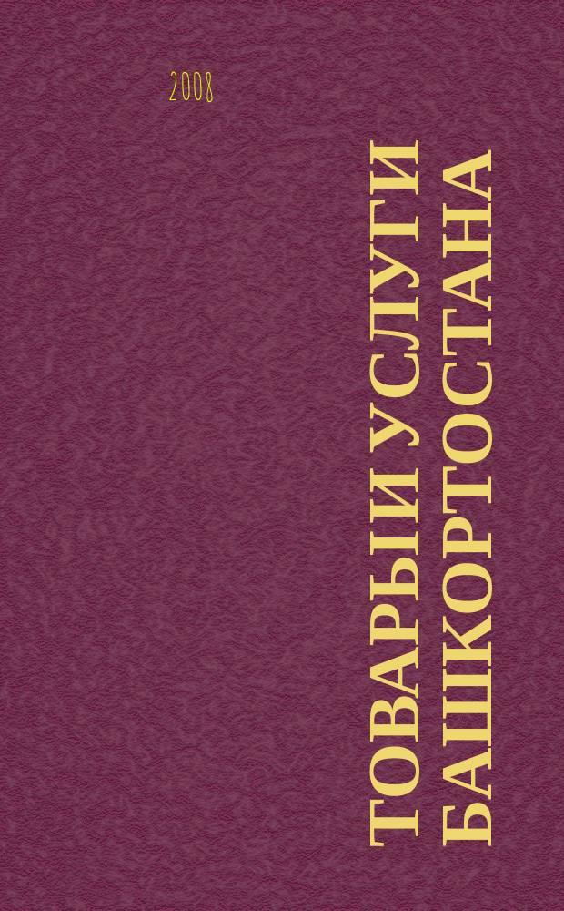 Товары и услуги Башкортостана : бизнес-справочник. 2008, № 5 (604)