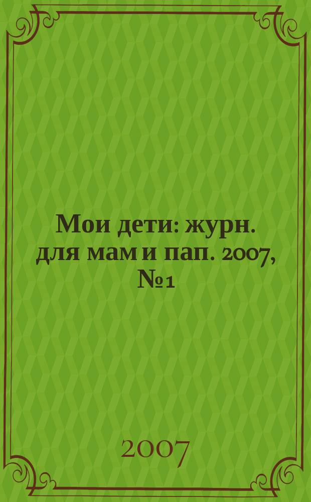 Мои дети : журн. для мам и пап. 2007, № 1 (11)