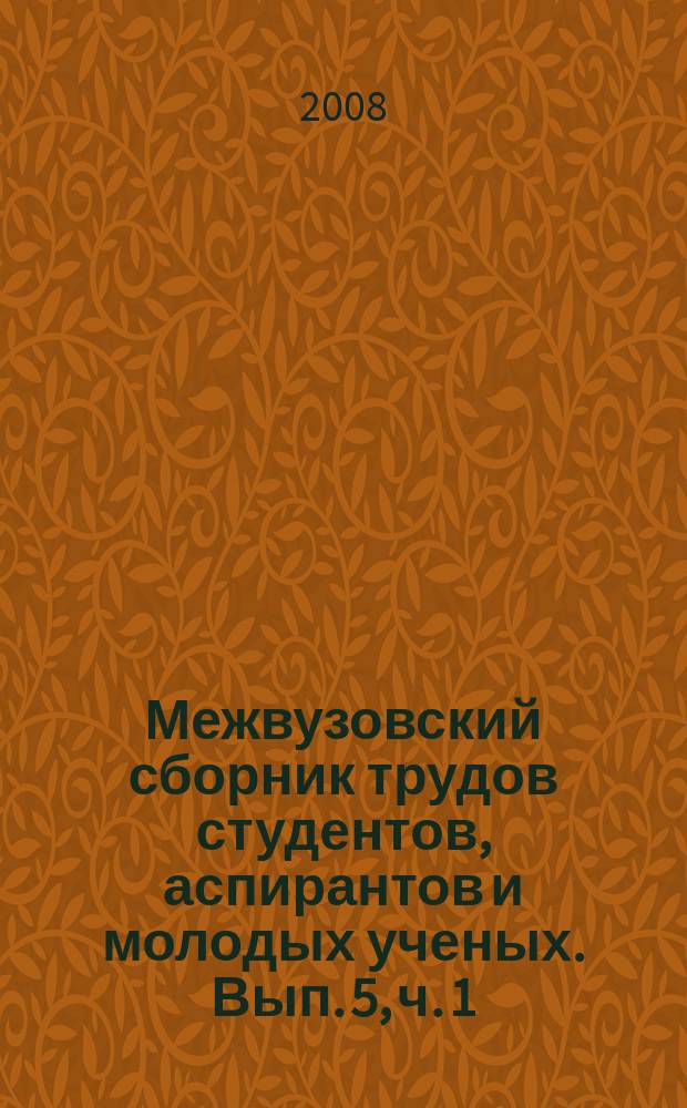 Межвузовский сборник трудов студентов, аспирантов и молодых ученых. Вып. 5, ч. 1 : Общие и комплексные проблемы технических и прикладных наук