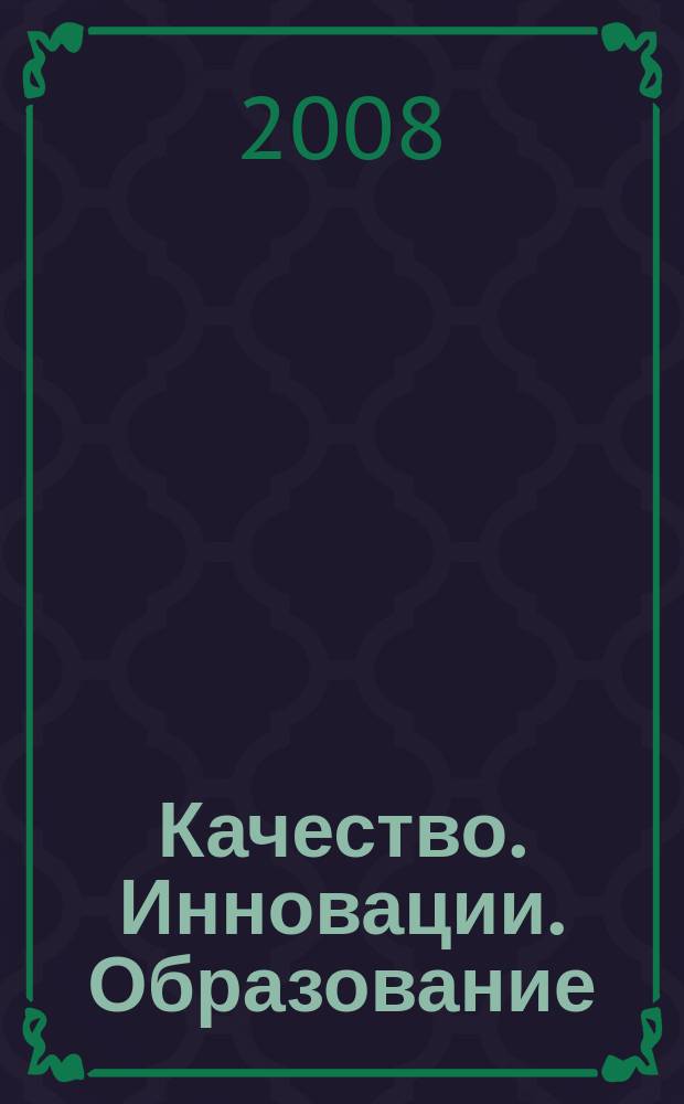 Качество. Инновации. Образование : Ежекв. науч.-практ. журн. 2008, № 1 (32)