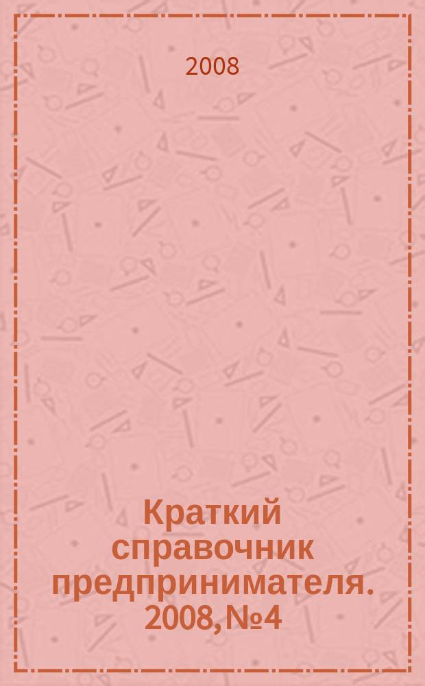 Краткий справочник предпринимателя. 2008, № 4