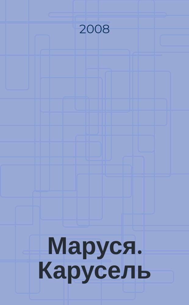 Маруся. Карусель : Ил. журн. для девочек. 2008, № 4 (181)