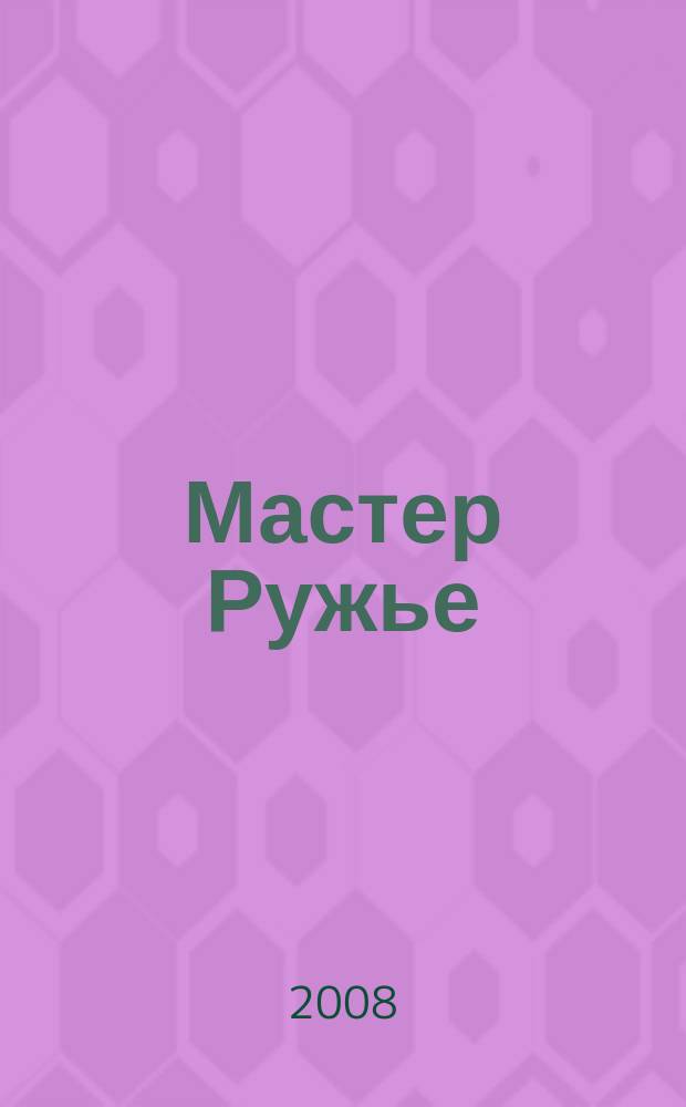 Мастер Ружье : Ежемес. журн. 2008, № 4 (133)
