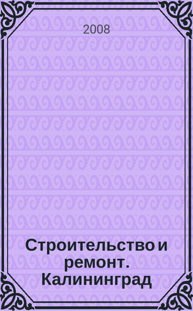 Строительство и ремонт. Калининград : областной справочно-информационный журнал. 2008, № 5 (78)