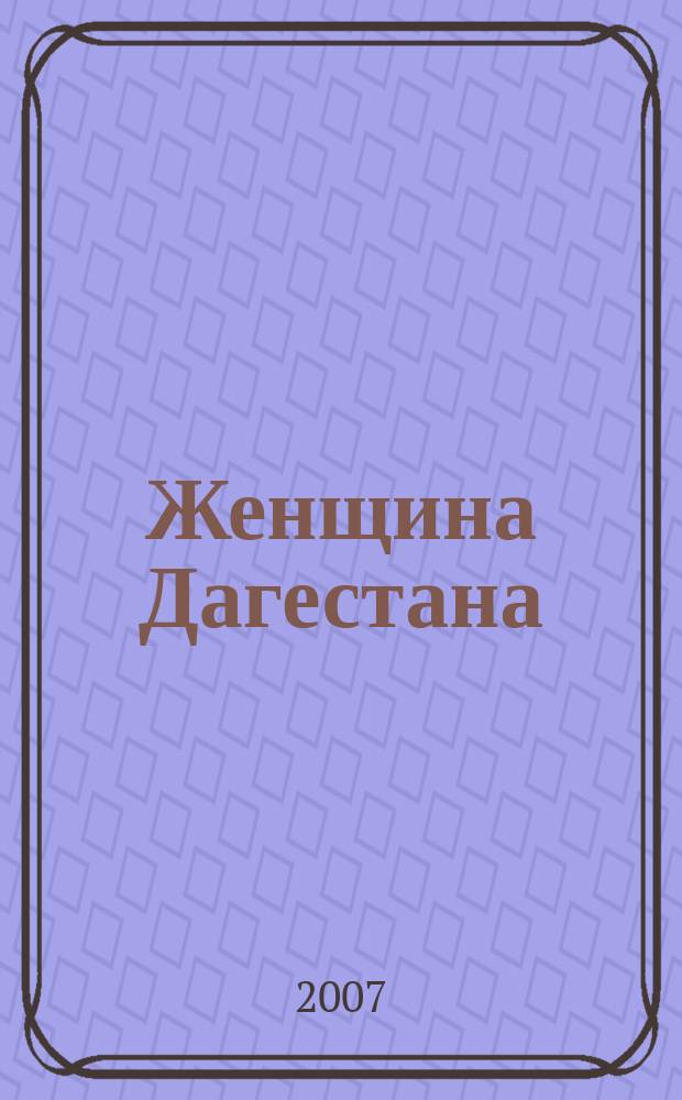 Женщина Дагестана : Обществ.-полит. и лит.-худож. журн. Орган Даг. обкома КПСС. 2007, № 6