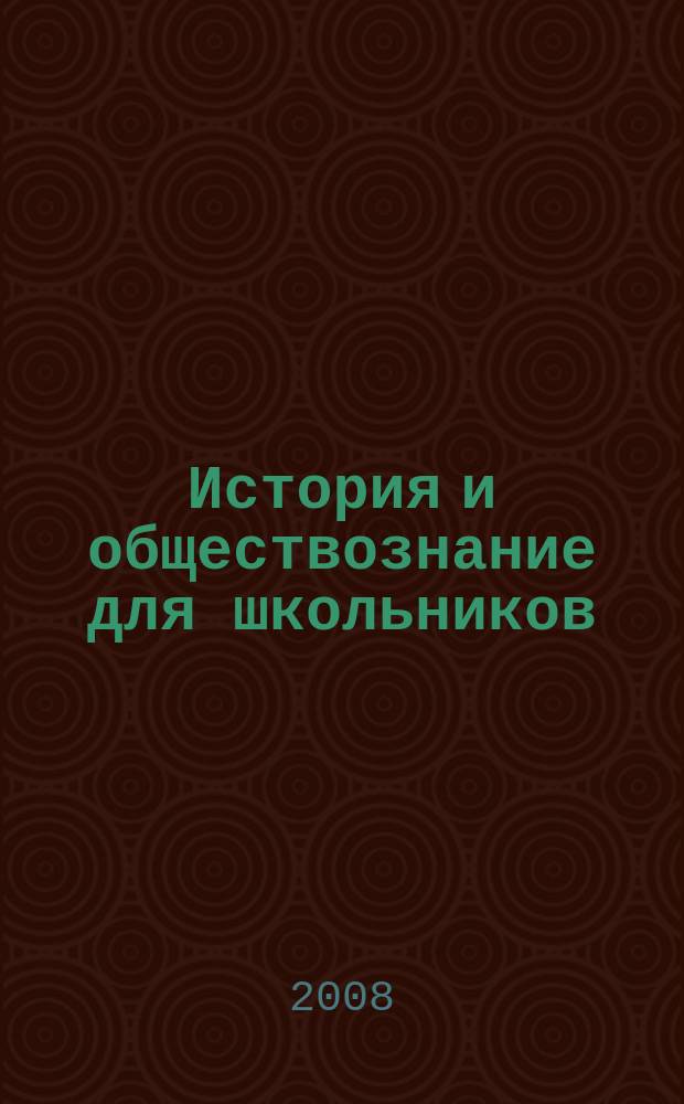 История и обществознание для школьников : Науч.-практ. ил. журн. для старшеклассников, интересующихся историей и обществознанием. 2008, 1