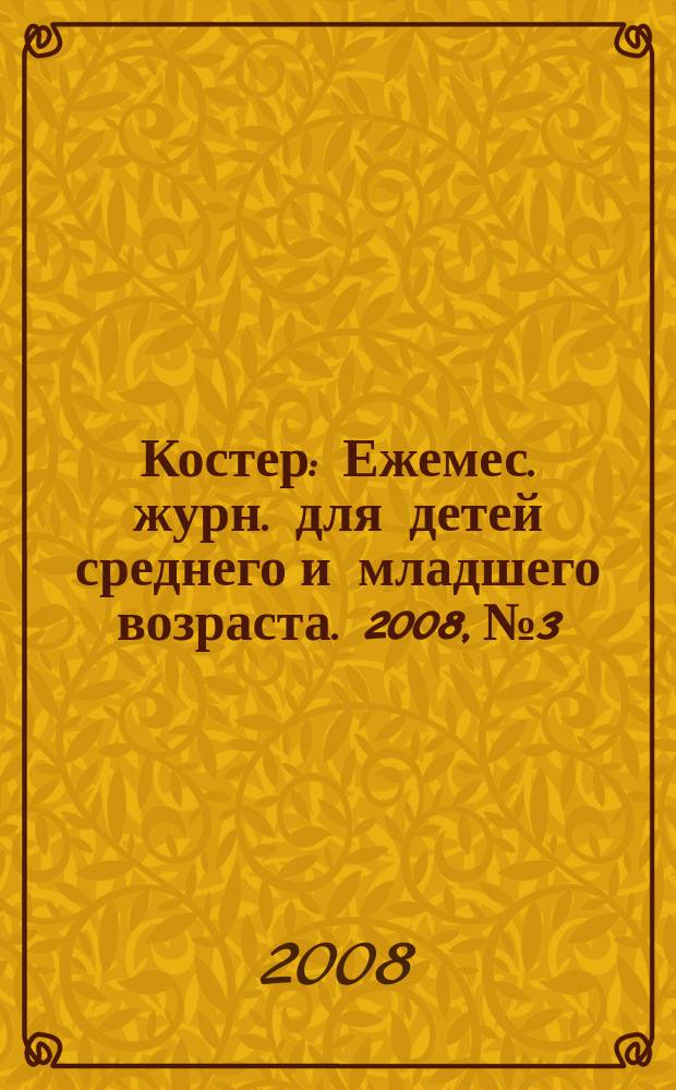 Костер : Ежемес. журн. для детей среднего и младшего возраста. 2008, № 3