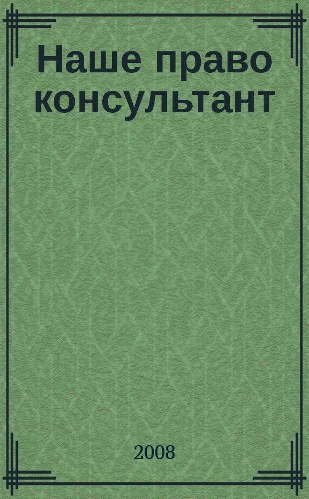 Наше право консультант : журнал для пользователей справочных правовых систем. 2008, № 2