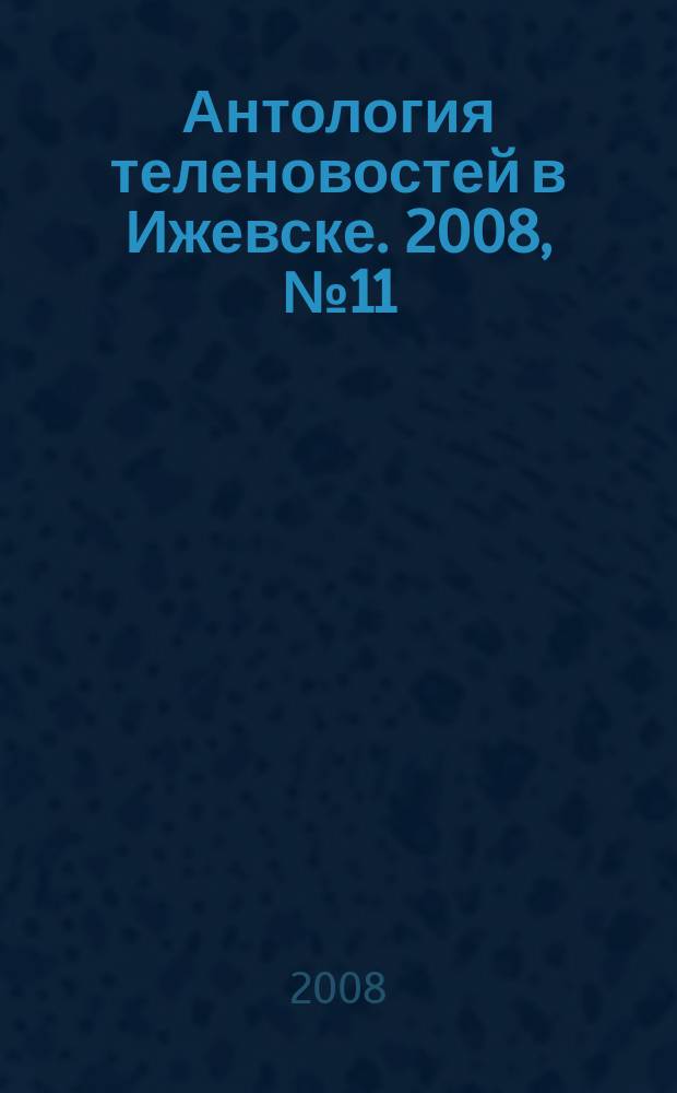 Антология теленовостей в Ижевске. 2008, № 11 (187)