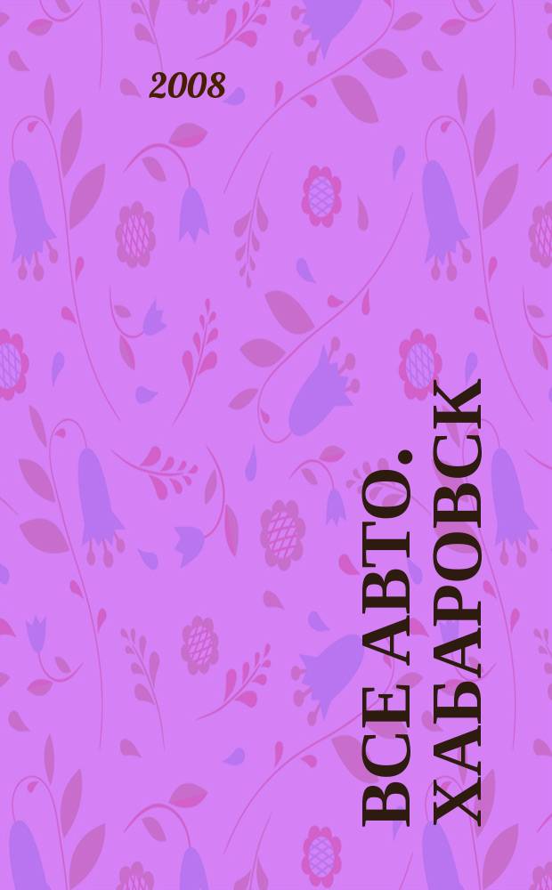 Все авто. Хабаровск : рекламно-информационное издание. 2008, № 8 (22)