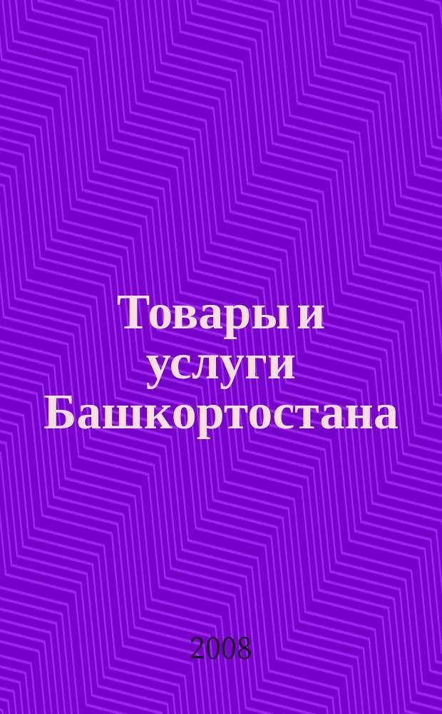 Товары и услуги Башкортостана : бизнес-справочник. 2008, № 1 (600)